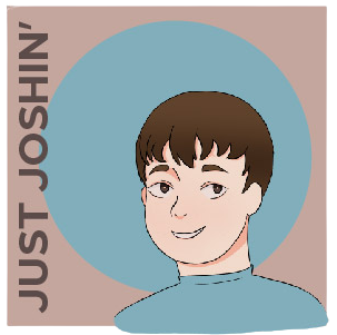 Just Joshin is a humor column by staff reporter Joshua Krob that mocks aspects of school life. 